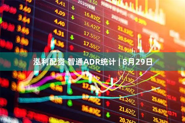 泓利配资 智通ADR统计 | 8月29日