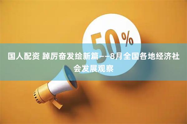 国人配资 踔厉奋发绘新篇——8月全国各地经济社会发展观察