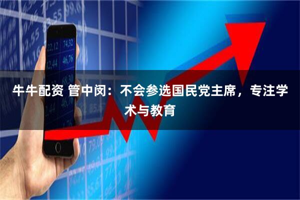 牛牛配资 管中闵：不会参选国民党主席，专注学术与教育