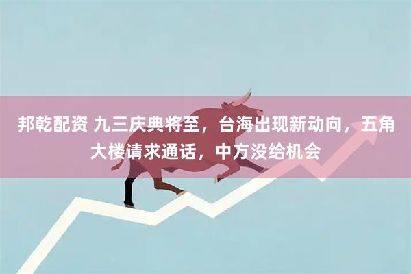 邦乾配资 九三庆典将至，台海出现新动向，五角大楼请求通话，中方没给机会