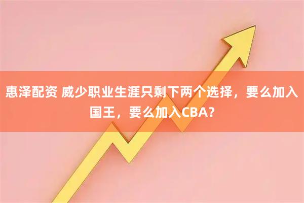惠泽配资 威少职业生涯只剩下两个选择，要么加入国王，要么加入CBA？