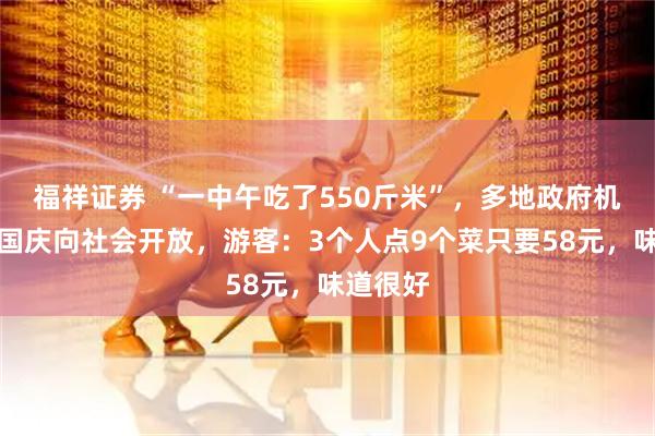 福祥证券 “一中午吃了550斤米”，多地政府机关食堂国庆向社会开放，游客：3个人点9个菜只要58元，味道很好