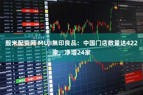 股米配资网 MUJI無印良品：中国门店数量达422家，净增24家