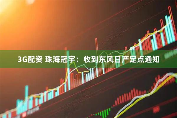 3G配资 珠海冠宇：收到东风日产定点通知