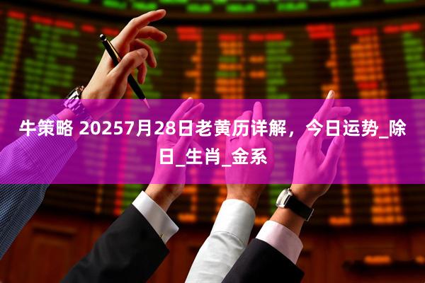 牛策略 20257月28日老黄历详解,今日运势_除日_生肖_金系