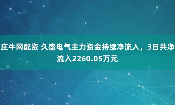 庄牛网配资 久盛电气主力资金持续净流入，3日共净流入2260.05万元