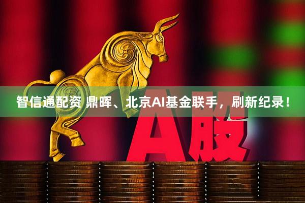 智信通配资 鼎晖、北京AI基金联手,刷新纪录!