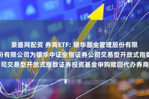 景盛网配资 券商ETF: 银华基金管理股份有限公司关于增加招商证券股份有限公司为银华中证全指证券公司交易型开放式指数证券投资基金申购赎回代办券商的公告